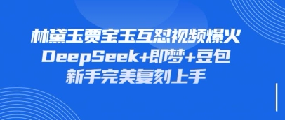 持续爆火的林黛玉贾宝玉互怼视频，比爽文还好看，利用DeepSeek+即梦+豆包就可以完美复刻网赚项目-三才资源库分享