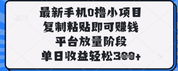 最新手机0撸小项目，复制粘贴即可挣钱，平台放量阶段，单日收益轻松3张+【揭秘】网赚项目-三才资源库分享