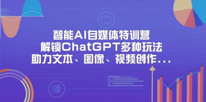 智能AI自媒体特训营，解锁ChatGPT多种玩法，助力文本、图像、视频创作…网赚项目-三才资源库分享