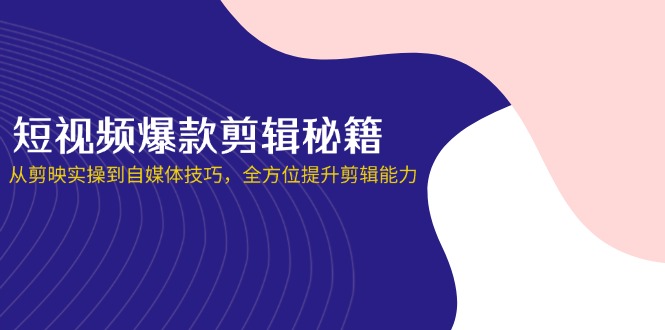 短视频爆款剪辑秘籍，从剪映实操到自媒体技巧，全方位提升剪辑能力网赚项目-三才资源库分享