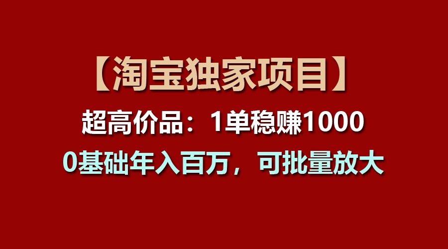 【淘宝独家项目】超高价品：1单稳赚1000多，0基础年入百万，可批量放大网赚项目-三才资源库分享