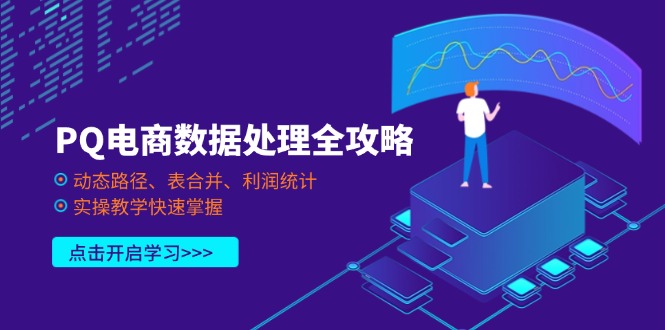 PQ电商数据处理全攻略,动态路径、表合并、利润统计,实操教学快速掌握网赚项目-三才资源库分享