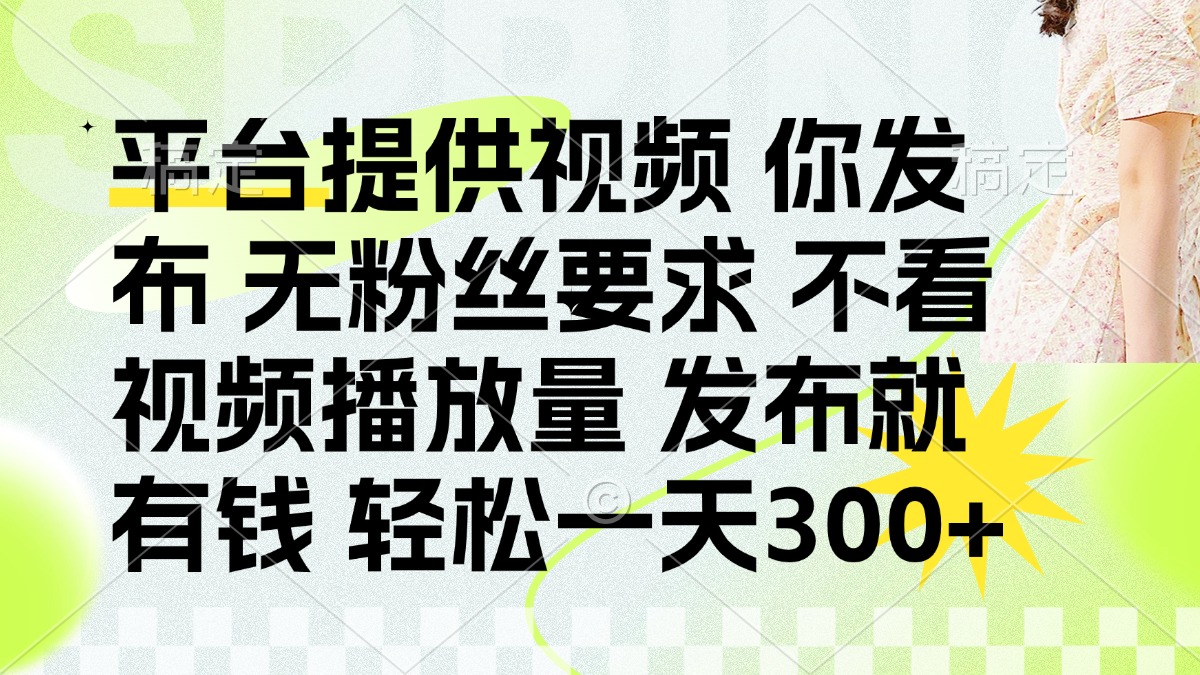 发布平台提供视频就有钱 无粉丝要求 不看视频播放量 发布就有钱 一天300+网赚项目-三才资源库分享