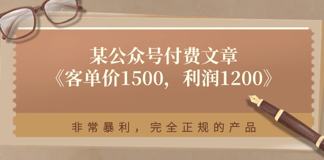 某公众号付费文章《客单价1500，利润1200》非常暴利，完全正规的产品网赚项目-三才资源库分享