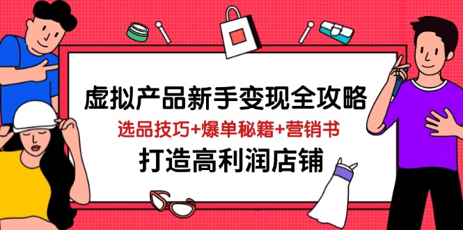 虚拟产品新手变现全攻略，选品技巧+爆单秘籍+营销书，打造高利润店铺网赚项目-三才资源库分享