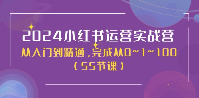 2024小红书运营实战营，从入门到精通，完成从0~1~100（51节课）网赚项目-三才资源库分享