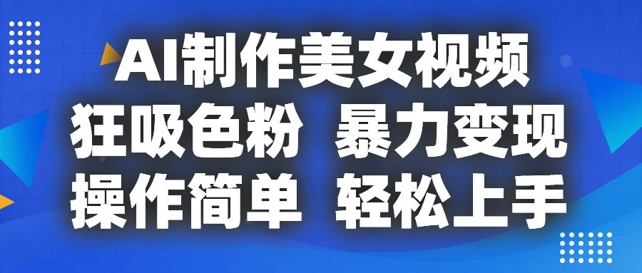 AI制作美女视频，狂吸色粉，暴力变现，操作简单，小白也能轻松上手网赚项目-三才资源库分享