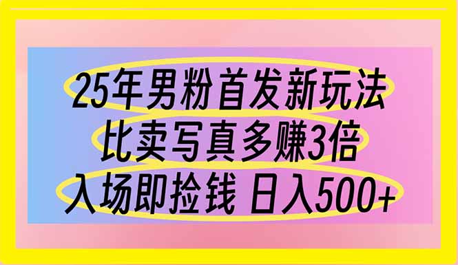 25年男粉首发新玩法 比卖写真赚的更多 入场即捡钱 日入500网赚项目-三才资源库分享