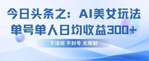今日头条之AI美女玩法单号单人日均收益3张+,不违规 不封号 无限制网赚项目-三才资源库分享
