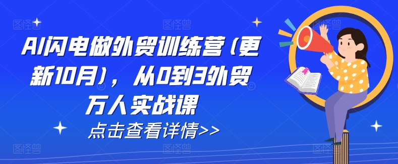 AI闪电做外贸训练营(更新25年5月),从0到3外贸万人实战课网赚项目-三才资源库分享