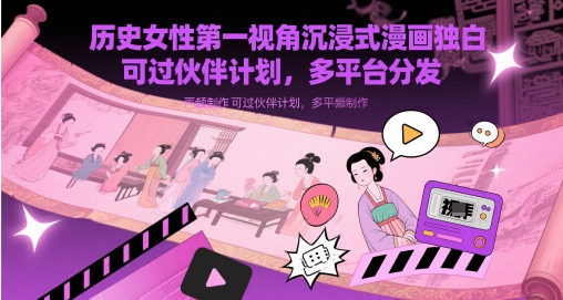 历史女性第一视角沉浸式漫画独白解说视频制作，可过伙伴计划，多平台分发网赚项目-三才资源库分享