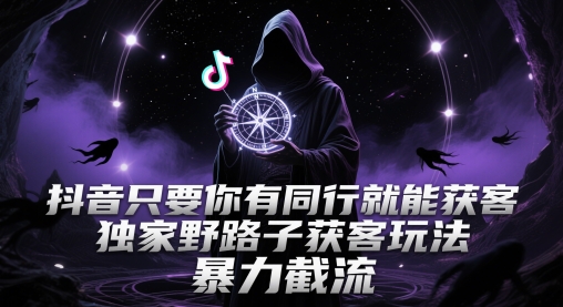 抖音只要你有同行就能获客，独家野路子获客玩法，暴力截流【揭秘】网赚项目-三才资源库分享