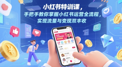 小红书特训课，手把手教你掌握小红书运营全流程，实现流量与变现双丰收网赚项目-三才资源库分享