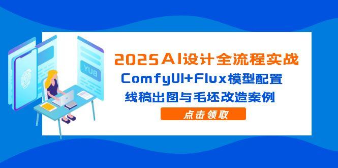 2025AI设计全流程实战：ComfyUI+Flux模型配置，线稿出图与毛坯改造案例网赚项目-三才资源库分享