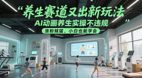 养生赛道又出新玩法，AI动画养生实操不违规，涨粉贼猛，小白也能学会网赚项目-三才资源库分享