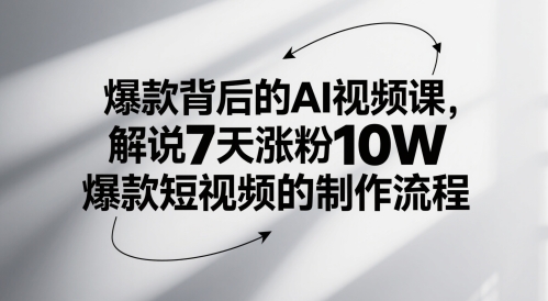 爆款背后的AI视频课，解说7天涨粉10W爆款短视频的制作流程网赚项目-三才资源库分享