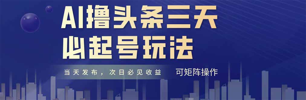 AI撸头条三天必起号,纯原创情感故事,每天搬砖十分钟,小白复制粘贴月…网赚项目-三才资源库分享