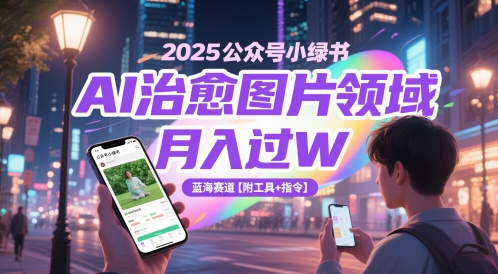 2025公众号小绿书AI治愈图片领域，月入过W，蓝海赛道【附工具+指令】网赚项目-三才资源库分享
