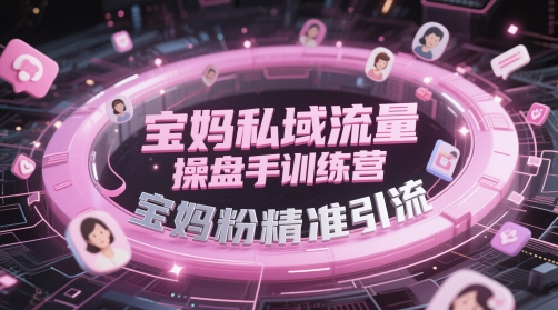 宝妈私域流量操盘手训练营,宝妈粉精准引流网赚项目-三才资源库分享