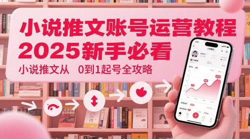 小说推文账号运营起号教程，2025新手必看，小说推文从0到1起号全攻略网赚项目-三才资源库分享