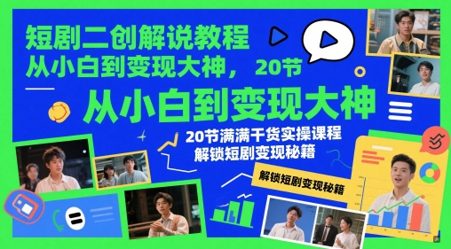 短剧二创解说教程，从小白到变现大神，20节满满干货实操课程，解锁短剧变现秘籍网赚项目-三才资源库分享