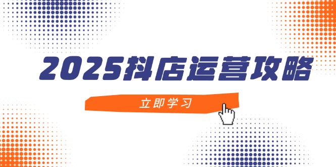 2025抖店运营攻略,掌握抖店技巧,打造月销百万,新手入门到精通网赚项目-三才资源库分享
