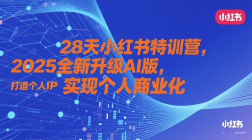28天小红书特训营，2025全新升级AI版，打造个人IP，实现个人商业化网赚项目-三才资源库分享