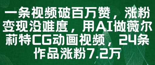 一条视频破百万赞，涨粉变现没难度，用AI做薇尔莉特CG动画视频，24条作品涨粉7.2W网赚项目-三才资源库分享