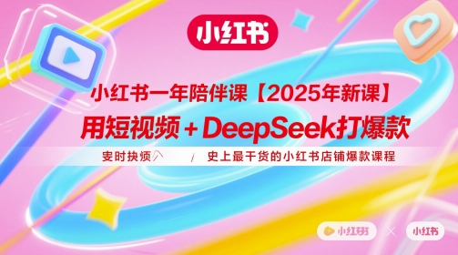 小红书一年陪伴课【2025年新课】，用短视频+deepSeek打爆款，史上最干货的小红书店铺爆款课程网赚项目-三才资源库分享
