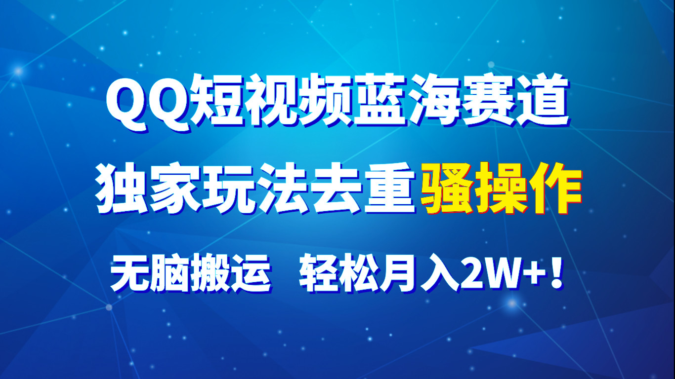 QQ短视频蓝海赛道，独家玩法去重骚操作，无脑搬运，轻松月入2W+！网赚项目-三才资源库分享
