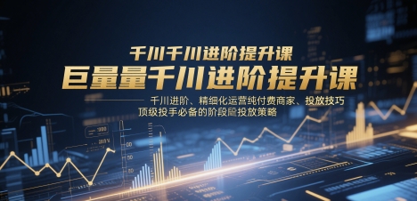 巨量千川进阶提升课，千川进阶、精细化运营纯付费商家、投放技巧、顶级投手必备的阶段性投放策略网赚项目-三才资源库分享