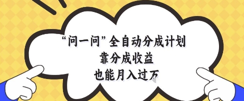 问一问全自动分成计划,靠分成收益也能月入过1W【揭秘】网赚项目-三才资源库分享