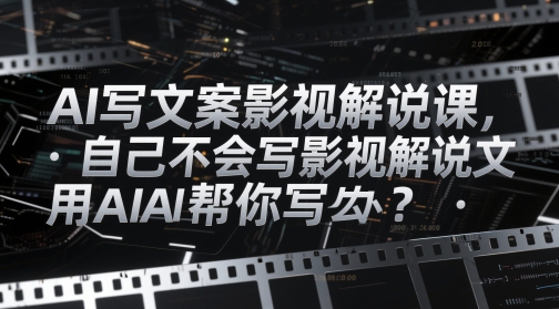 AI写文案影视解说课，自己不会写影视解说文案怎么办？用AI帮你写网赚项目-三才资源库分享