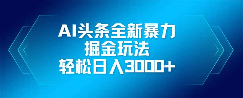 AI头条全新暴利掘金玩法,矩阵操作,轻松日入3000+网赚项目-三才资源库分享