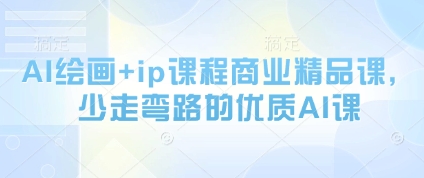 AI绘画+ip课程商业精品课,少走弯路的优质AI课网赚项目-三才资源库分享