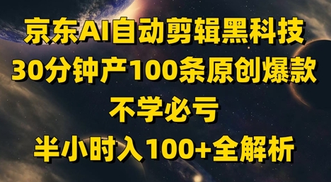 京东AI自动剪辑黑科技，30分钟产100条原创爆款，不学必亏！半小时入100+全解析网赚项目-三才资源库分享