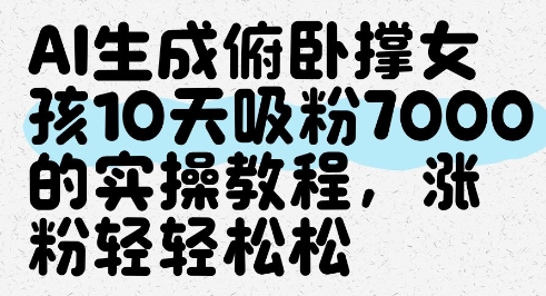 AI生成俯卧撑女孩，10天吸粉7000的实操教程，涨粉轻轻松松网赚项目-三才资源库分享