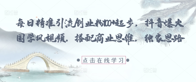 每日精准引流创业粉100+起步,抖音爆火国学风视频,搭配商业思维,独家思路网赚项目-三才资源库分享