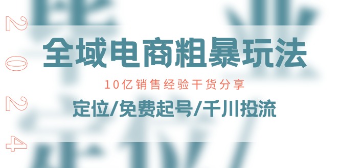 全域电商粗暴玩法课:10亿销售经验干货分享!定位/免费起号/千川投流网赚项目-三才资源库分享