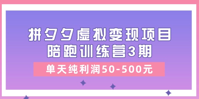黄岛主《拼夕夕虚拟变现项目陪跑训练营3期》单天纯利润50-三才资源库分享