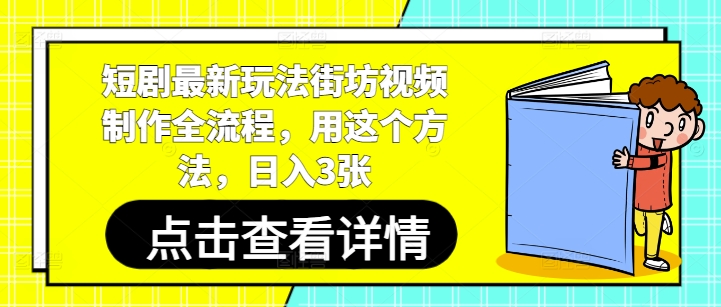 短剧最新玩法街坊视频制作全流程,用这个方法,日入3张网赚项目-三才资源库分享