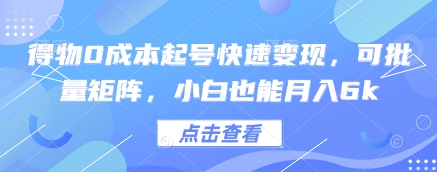 得物0成本起号快速变现,可批量矩阵,小白也能月入6k网赚项目-三才资源库分享