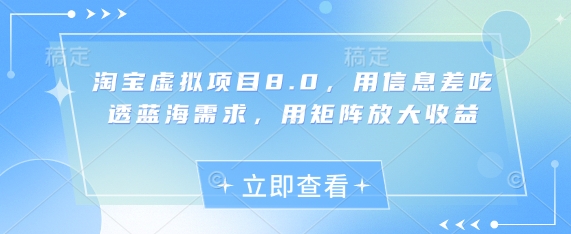 淘宝虚拟项目8.0，用信息差吃透蓝海需求，用矩阵放大收益网赚项目-三才资源库分享
