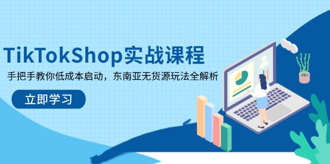 TikTokShop实战课程,手把手教你低成本启动,东南亚无货源玩法全解析网赚项目-三才资源库分享
