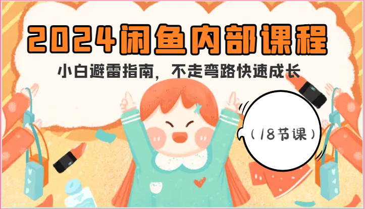 2024闲鱼内部课程，小白避雷指南，不走弯路快速成长（18节课）网赚项目-三才资源库分享