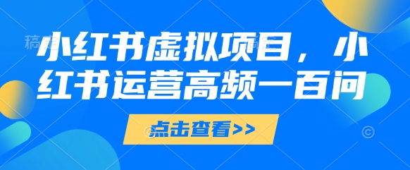 小红书虚拟项目,小红书运营高频一百问【文档】网赚项目-三才资源库分享