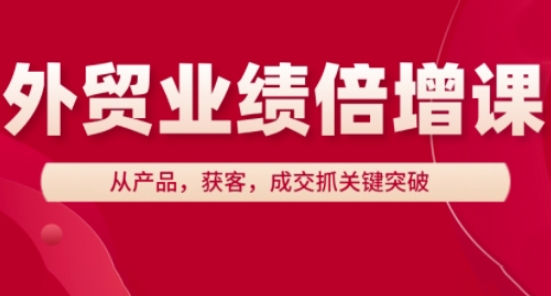 外贸业绩倍增课，从产品，获客，成交抓关键突破网赚项目-三才资源库分享