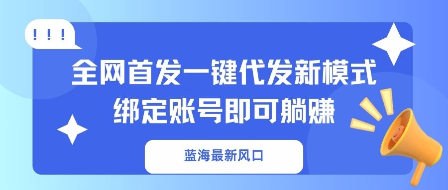 蓝海最新风口,全网首发一键代发新模式!绑定账号即可躺赚网赚项目-三才资源库分享