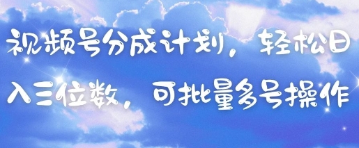 视频号分成计划，轻松日入三位数，可批量多号操作网赚项目-三才资源库分享