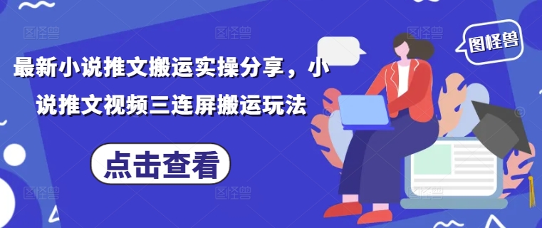 最新小说推文搬运实操分享，小说推文视频三连屏搬运玩法网赚项目-三才资源库分享